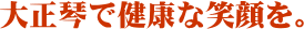 大正琴で健康な笑顔を。