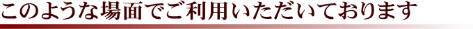 このような場面でご利用いただいております