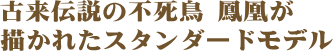 古来伝説の不死鳥 鳳凰が描かれたスタンダードモデル